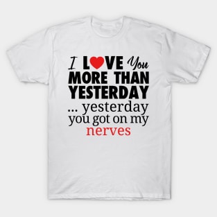 I LOVE YOU MORE THAN YESTERDAY...YESTEDAY YOU GOT ON MY NERVES T-Shirt